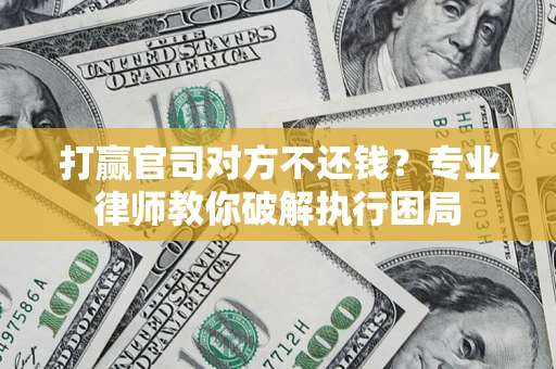 济南打赢官司对方不还钱？专业律师教你破解执行困局