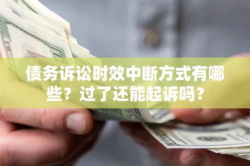 济南债务诉讼时效中断方式有哪些？过了还能起诉吗？