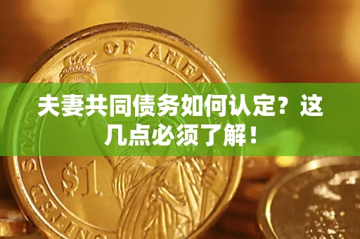 济南夫妻共同债务如何认定？这几点必须了解！