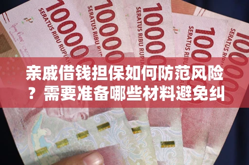 济南亲戚借钱担保如何防范风险？需要准备哪些材料避免纠纷？