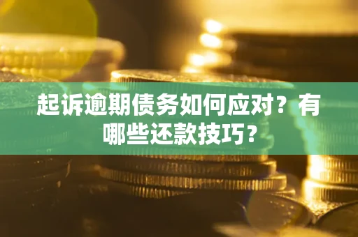 济南起诉逾期债务如何应对？有哪些还款技巧？