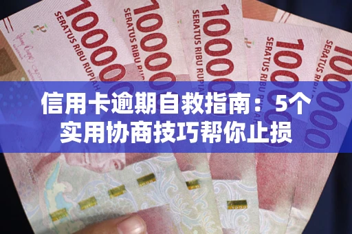 济南信用卡逾期自救指南：5个实用协商技巧帮你止损