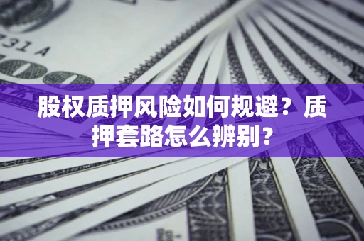 济南股权质押风险如何规避？质押套路怎么辨别？