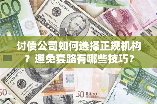 济南讨债公司如何选择正规机构？避免套路有哪些技巧？