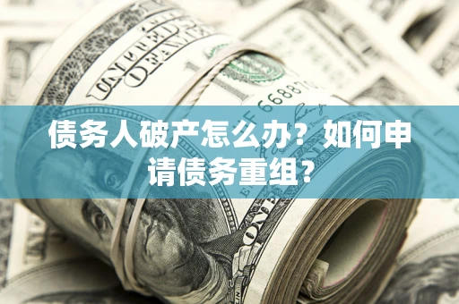 济南债务人破产怎么办？如何申请债务重组？
