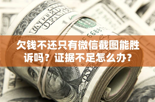 济南欠钱不还只有微信截图能胜诉吗？证据不足怎么办？