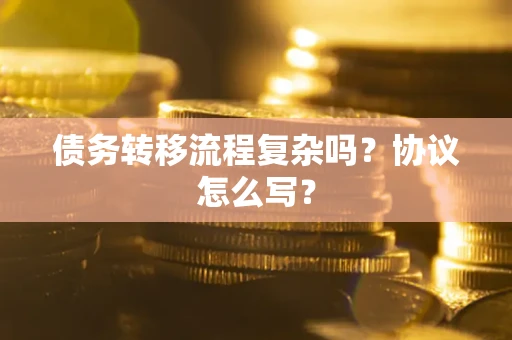 济南债务转移流程复杂吗？协议怎么写？
