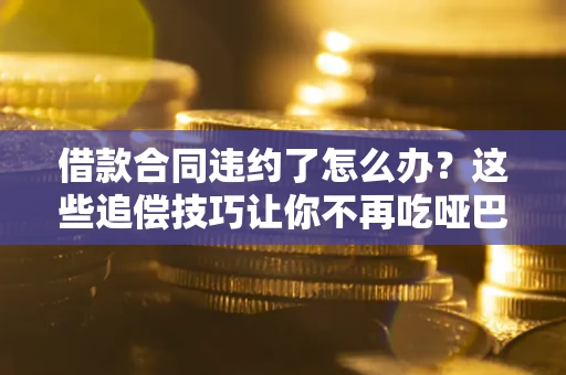 济南借款合同违约了怎么办？这些追偿技巧让你不再吃哑巴亏