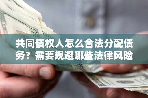 济南共同债权人怎么合法分配债务？需要规避哪些法律风险？