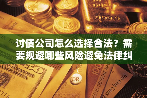 济南讨债公司怎么选择合法？需要规避哪些风险避免法律纠纷？