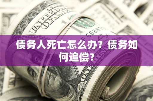 济南债务人死亡怎么办？债务如何追偿？