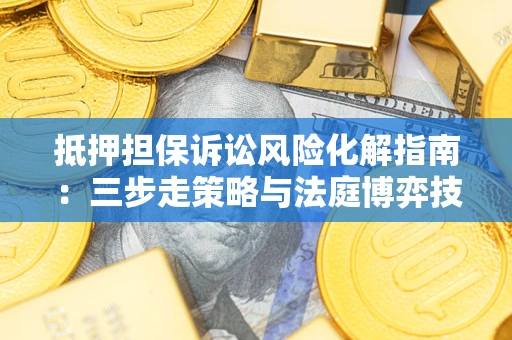 济南抵押担保诉讼风险化解指南：三步走策略与法庭博弈技巧