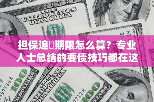 济南担保追償期限怎么算？专业人士总结的要债技巧都在这里了