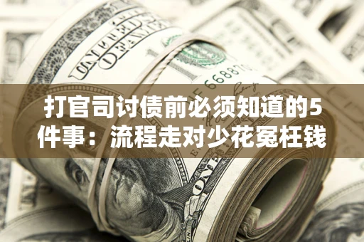 济南打官司讨债前必须知道的5件事：流程走对少花冤枉钱