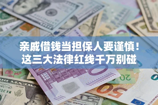 济南亲戚借钱当担保人要谨慎！这三大法律红线千万别碰