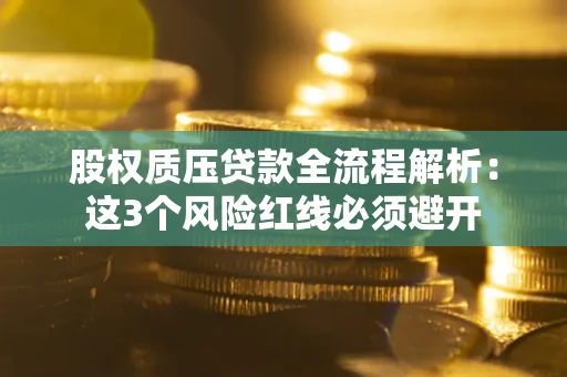 济南股权质压贷款全流程解析：这3个风险红线必须避开