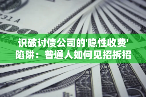 济南识破讨债公司的'隐性收费'陷阱：普通人如何见招拆招？