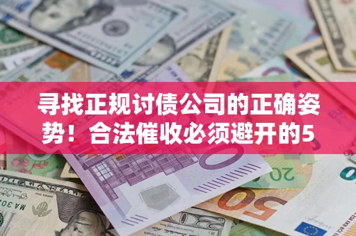 济南寻找正规讨债公司的正确姿势！合法催收必须避开的5大雷区
