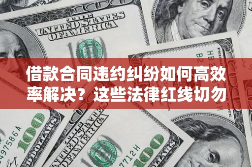 济南借款合同违约纠纷如何高效率解决？这些法律红线切勿触碰