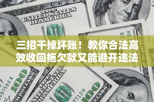 济南三招干掉坏账！教你合法高效收回拖欠款又能避开违法雷区