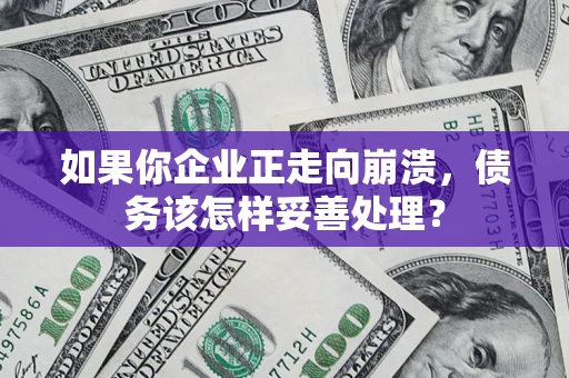 济南如果你企业正走向崩溃，债务该怎样妥善处理？