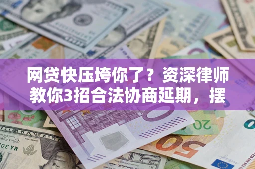 济南网贷快压垮你了？资深律师教你3招合法协商延期，摆脱暴力催收！