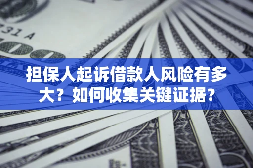济南担保人起诉借款人风险有多大？如何收集关键证据？