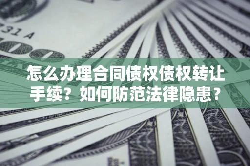 济南怎么办理合同债权债权转让手续？如何防范法律隐患？
