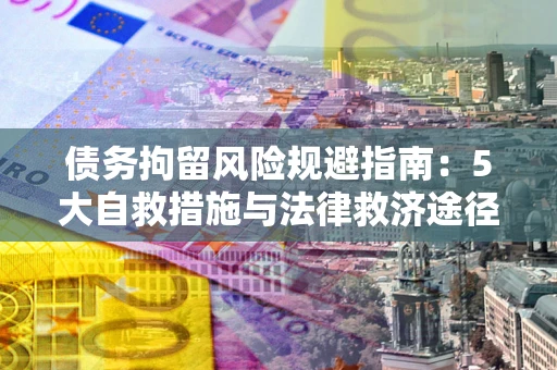 济南债务拘留风险规避指南：5大自救措施与法律救济途径