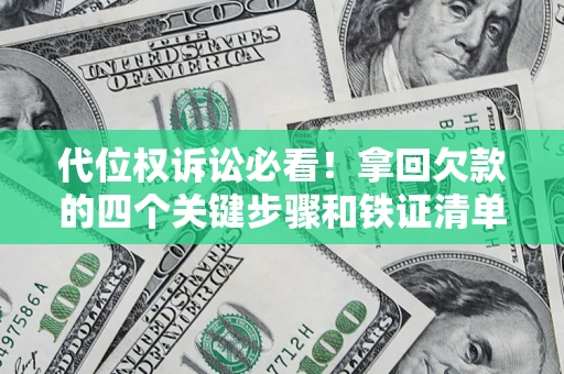 济南代位权诉讼必看！拿回欠款的四个关键步骤和铁证清单