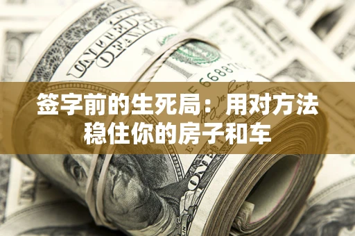 济南签字前的生死局：用对方法稳住你的房子和车