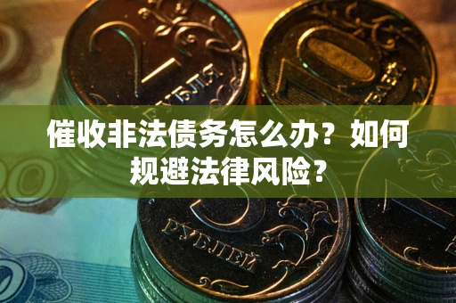 济南催收非法债务怎么办？如何规避法律风险？
