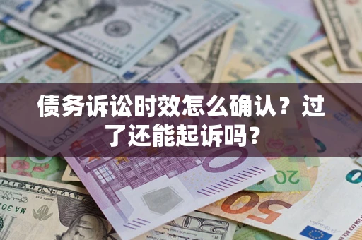 济南债务诉讼时效怎么确认？过了还能起诉吗？