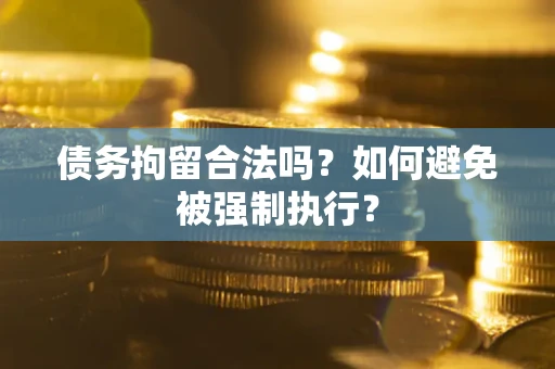 济南债务拘留合法吗？如何避免被强制执行？