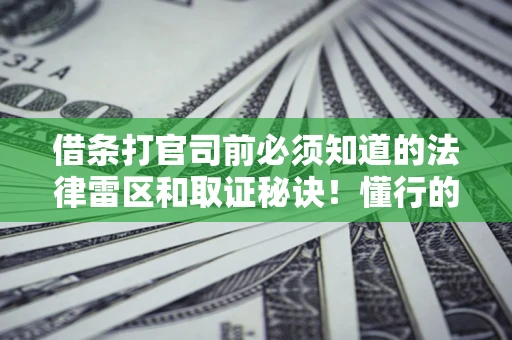 济南借条打官司前必须知道的法律雷区和取证秘诀！懂行的人已经留好这些证据