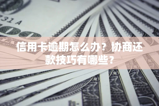 济南信用卡逾期怎么办？协商还款技巧有哪些？