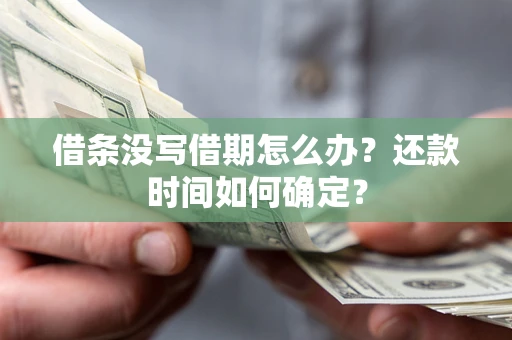 济南借条没写借期怎么办？还款时间如何确定？