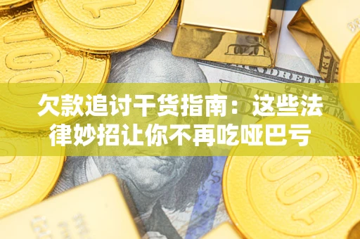 济南欠款追讨干货指南：这些法律妙招让你不再吃哑巴亏