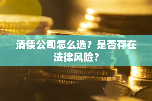 济南清债公司怎么选？是否存在法律风险？