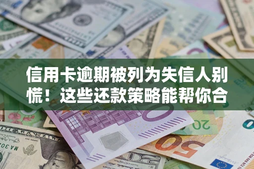 济南信用卡逾期被列为失信人别慌！这些还款策略能帮你合法止损