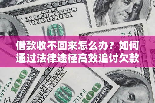 济南借款收不回来怎么办？如何通过法律途径高效追讨欠款？