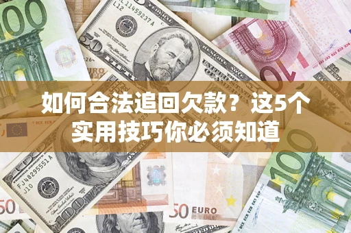 济南如何合法追回欠款？这5个实用技巧你必须知道