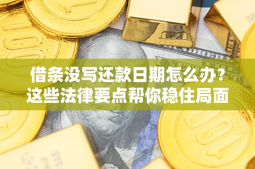济南借条没写还款日期怎么办？这些法律要点帮你稳住局面