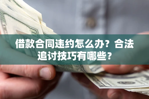 济南借款合同违约怎么办？合法追讨技巧有哪些？