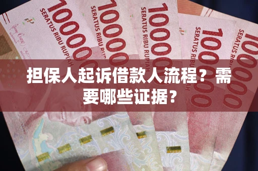 济南担保人起诉借款人流程?需要哪些证据? 济南担保人起诉借款人流程?需要哪些证据?