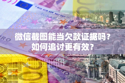 济南微信截图能当欠款证据吗？如何追讨更有效？
