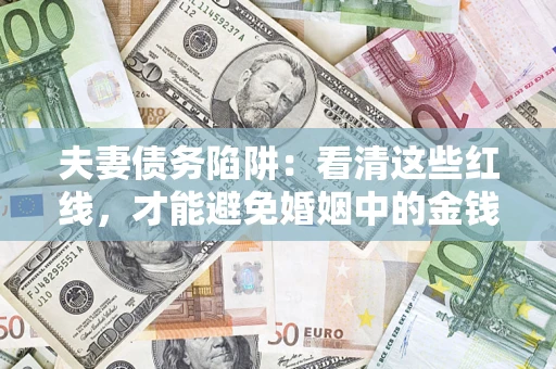 济南夫妻债务陷阱：看清这些红线，才能避免婚姻中的金钱危机