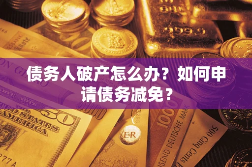 济南债务人破产怎么办？如何申请债务减免？