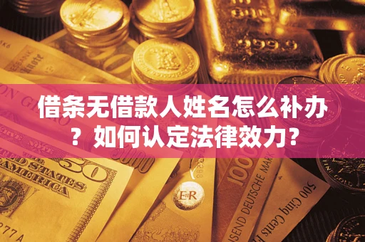 济南借条无借款人姓名怎么补办？如何认定法律效力？