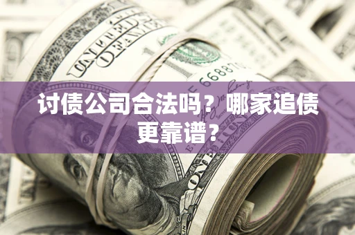 济南讨债公司合法吗？哪家追债更靠谱？